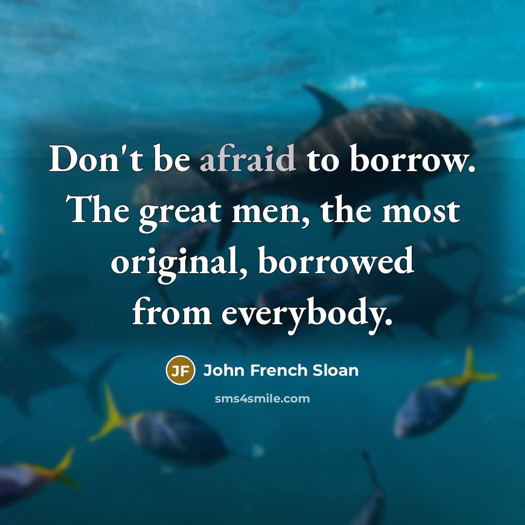 “Don't be afraid to borrow. The great men, the most…” quote by John French Sloan