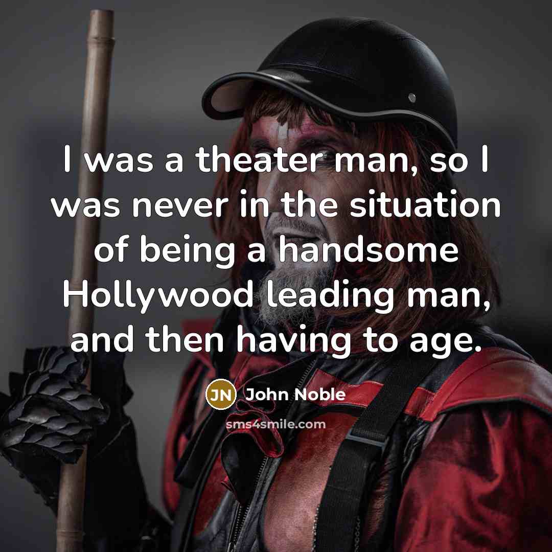 “I was a theater man, so I was never in the situation of being a handsome Hollywood leading man, and then having to age.” quote by John Noble