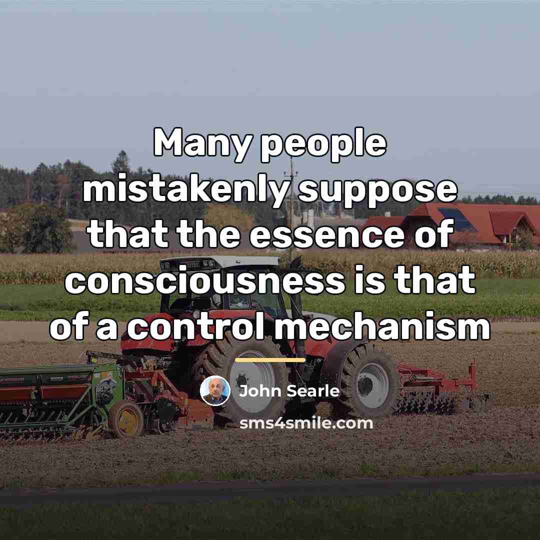 “Many people mistakenly suppose that the essence of consciousness is…” quote by John Searle