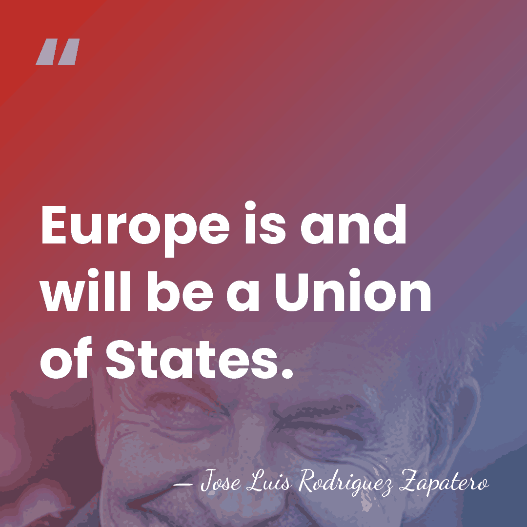 Europe is and will be a Union of States. - Jose Luis Rodriguez Zapatero