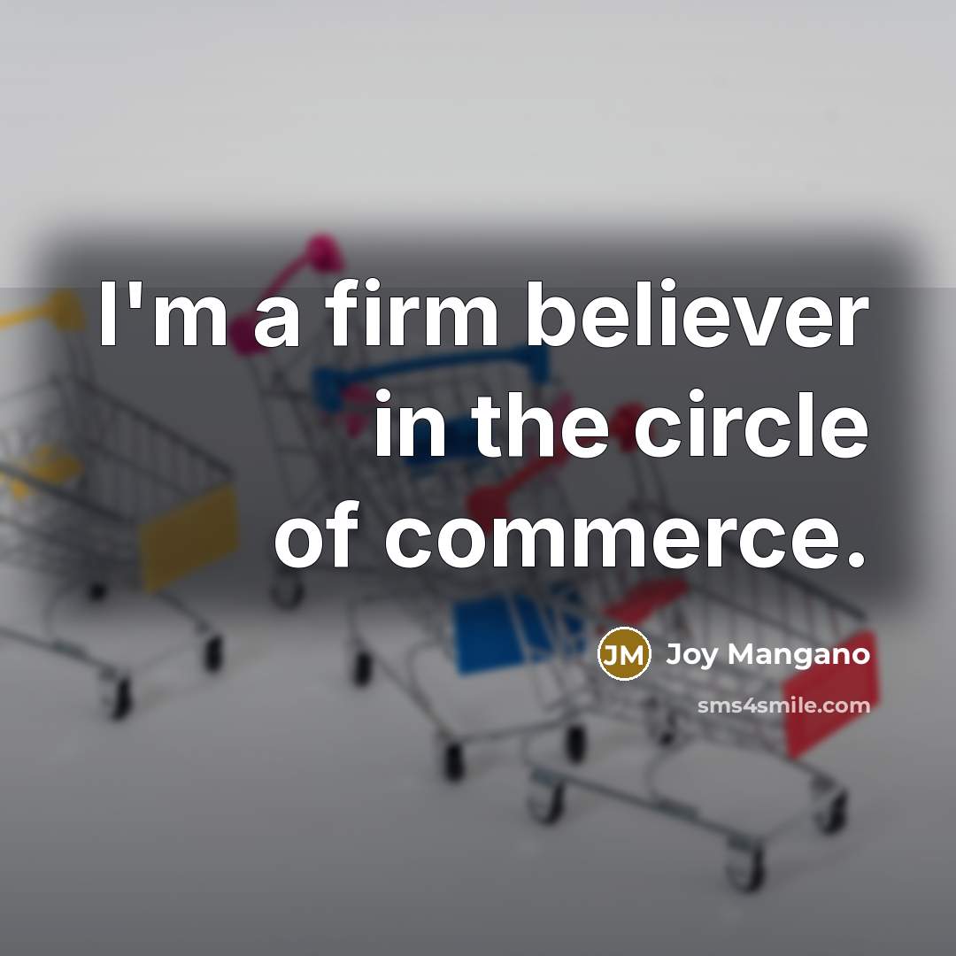 “I'm a firm believer in the circle of commerce.…” quote by Joy Mangano
