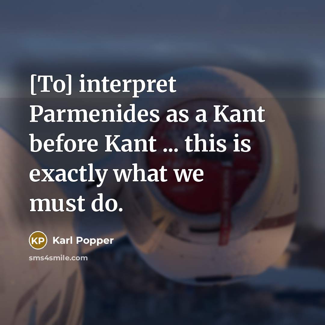 “[To] interpret Parmenides as a Kant before Kant ... this…” quote by Karl Popper