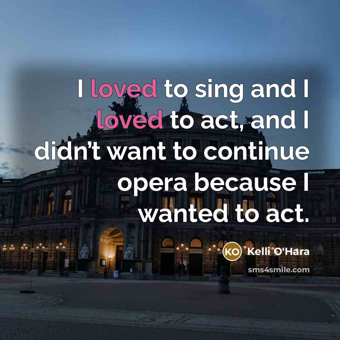 “I loved to sing and I loved to act, and…” quote by Kelli O'Hara