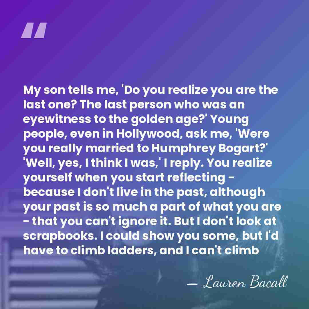 My son tells me, 'Do you realize you are the last one?&hellip; - Lauren Bacall