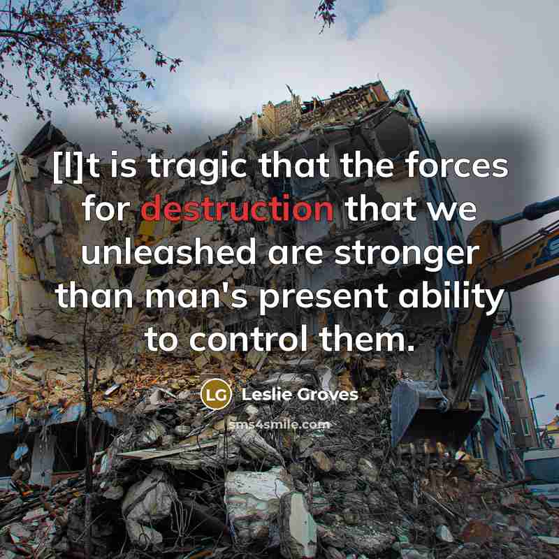 “[I]t is tragic that the forces for destruction that we…” quote by Leslie Groves