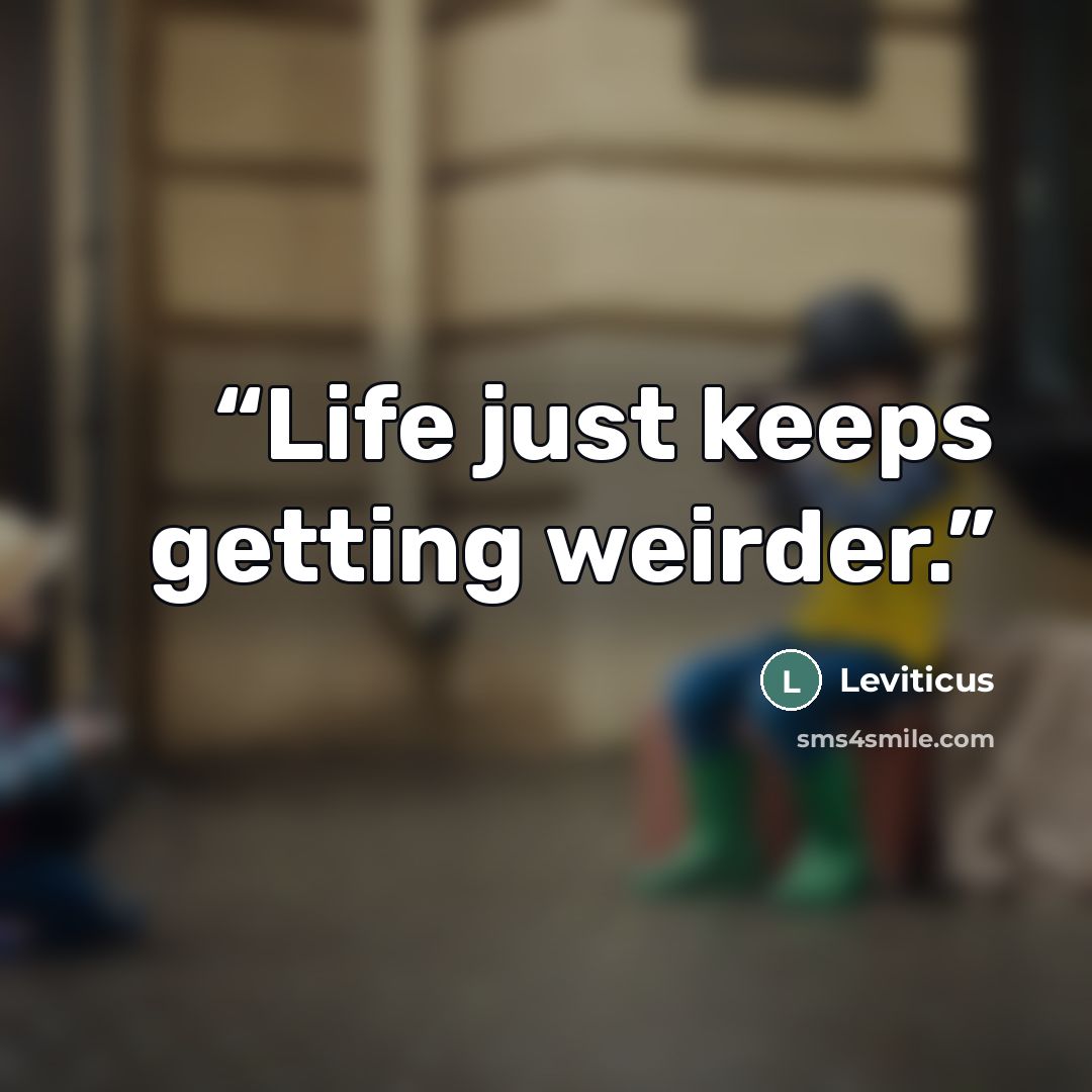 “Life just keeps getting weirder.” quote by Leviticus