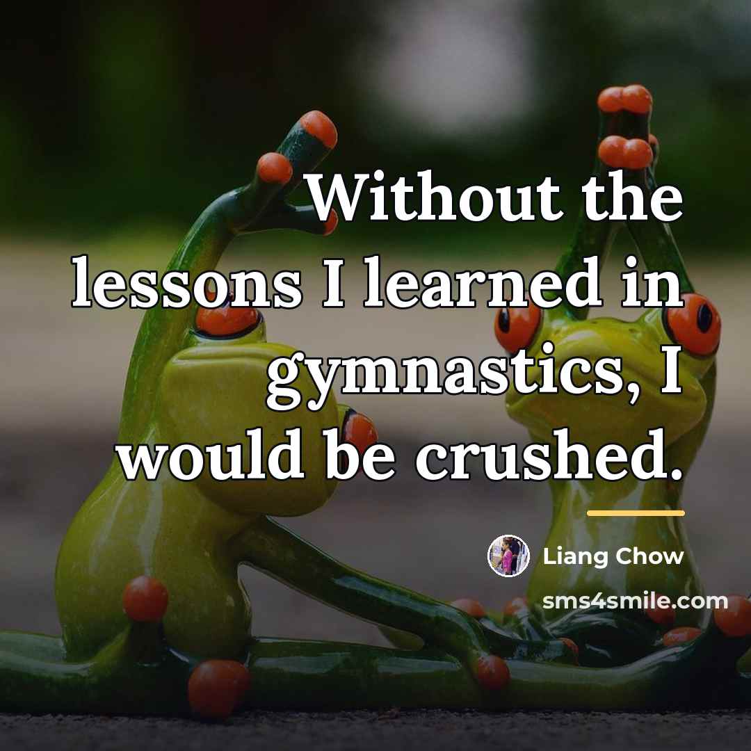 “Without the lessons I learned in gymnastics, I would be…” quote by Liang Chow