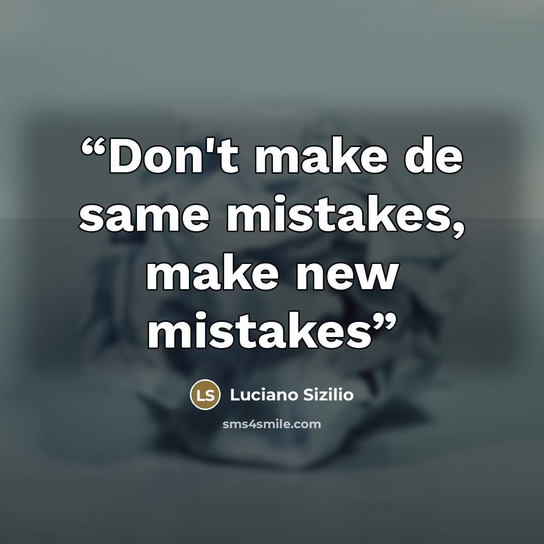 “Don't make de same mistakes, make new mistakes” quote by Luciano Sizilio