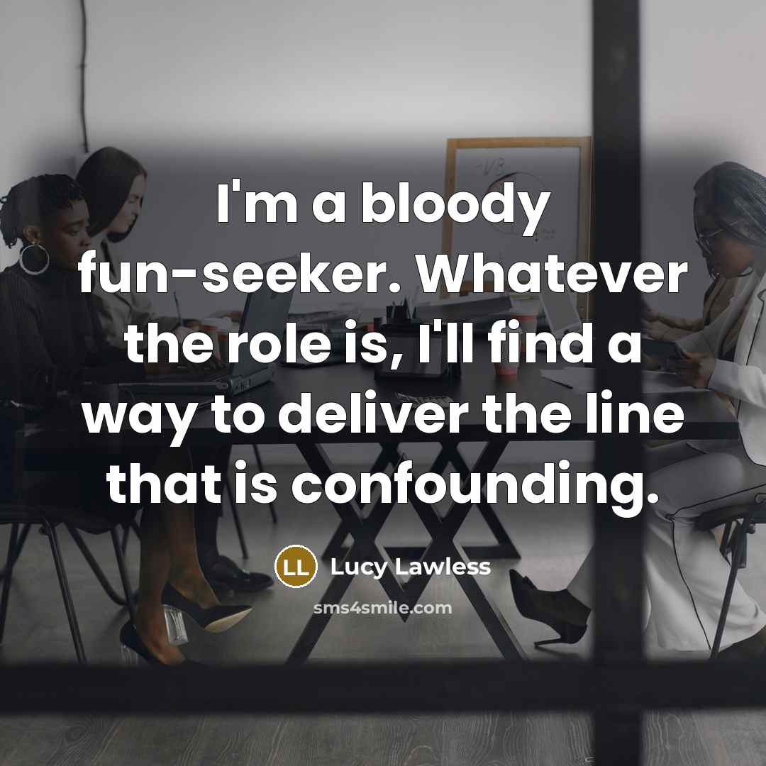 “I'm a bloody fun-seeker. Whatever the role is, I'll find…” quote by Lucy Lawless