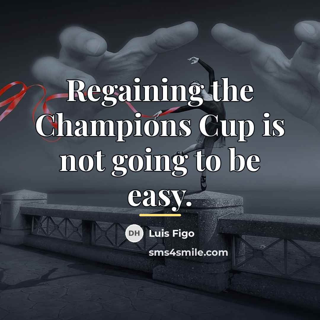 “Regaining the Champions Cup is not going to be easy.…” quote by Luis Figo