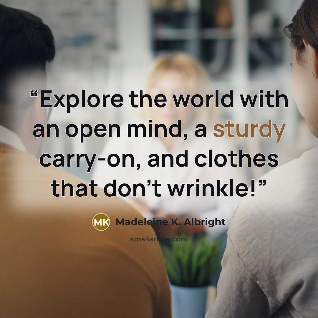 “Explore the world with an open mind, a sturdy carry-on, and clothes that don't wrinkle!” quote by Madeleine K. Albright