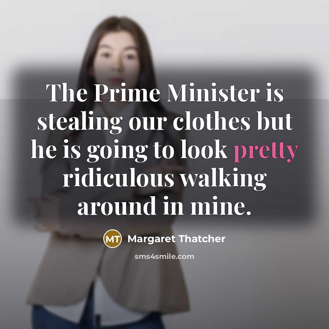 “The Prime Minister is stealing our clothes but he is…” quote by Margaret Thatcher