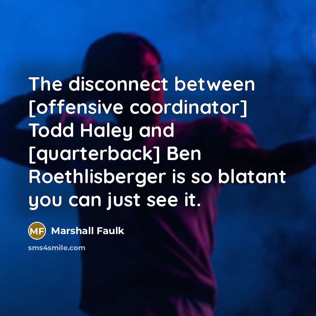“The disconnect between [offensive coordinator] Todd Haley and [quarterback] Ben…” quote by Marshall Faulk