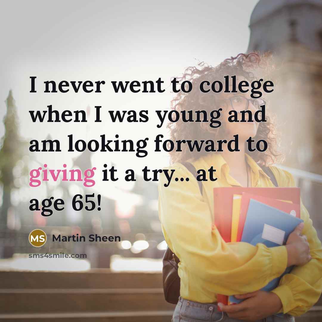 “I never went to college when I was young and…” quote by Martin Sheen