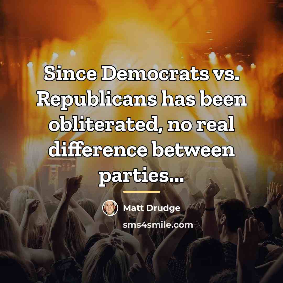 “Since Democrats vs. Republicans has been obliterated, no real difference…” quote by Matt Drudge