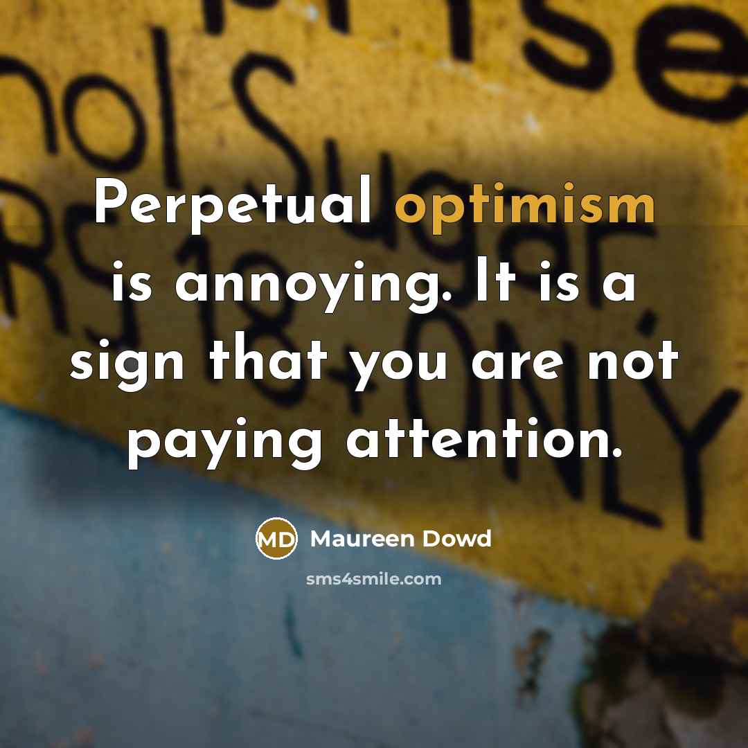 “Perpetual optimism is annoying. It is a sign that you…” quote by Maureen Dowd