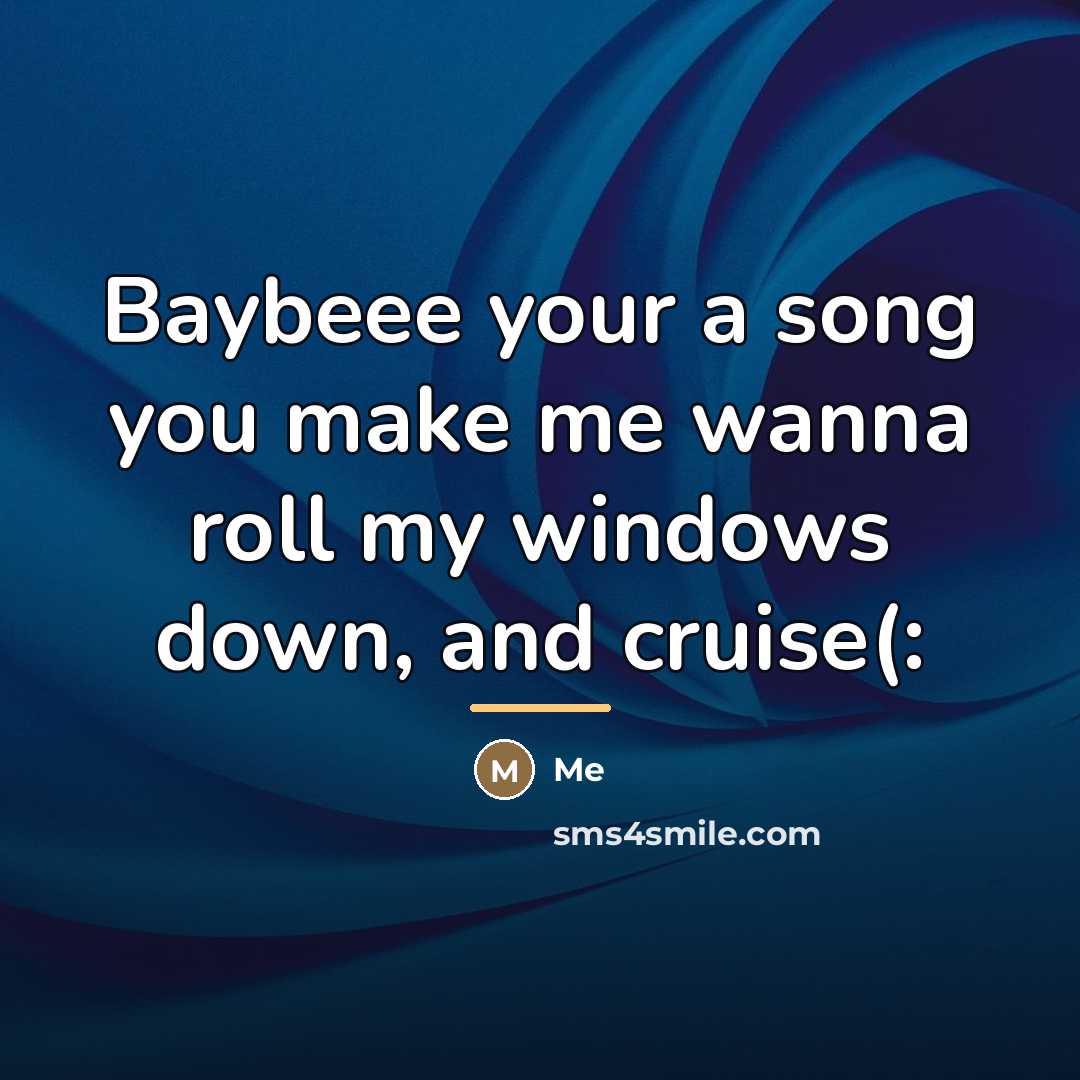 “Baybeee your a song you make me wanna roll my…” quote by Me