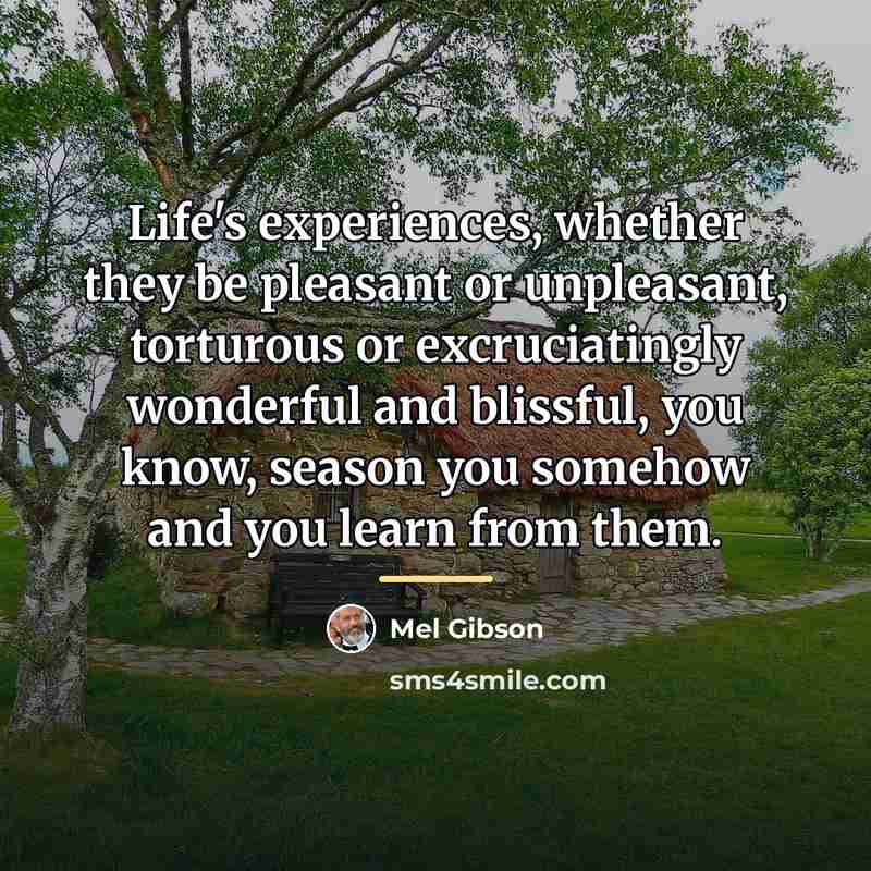 “Life's experiences, whether they be pleasant or unpleasant, torturous or…” quote by Mel Gibson