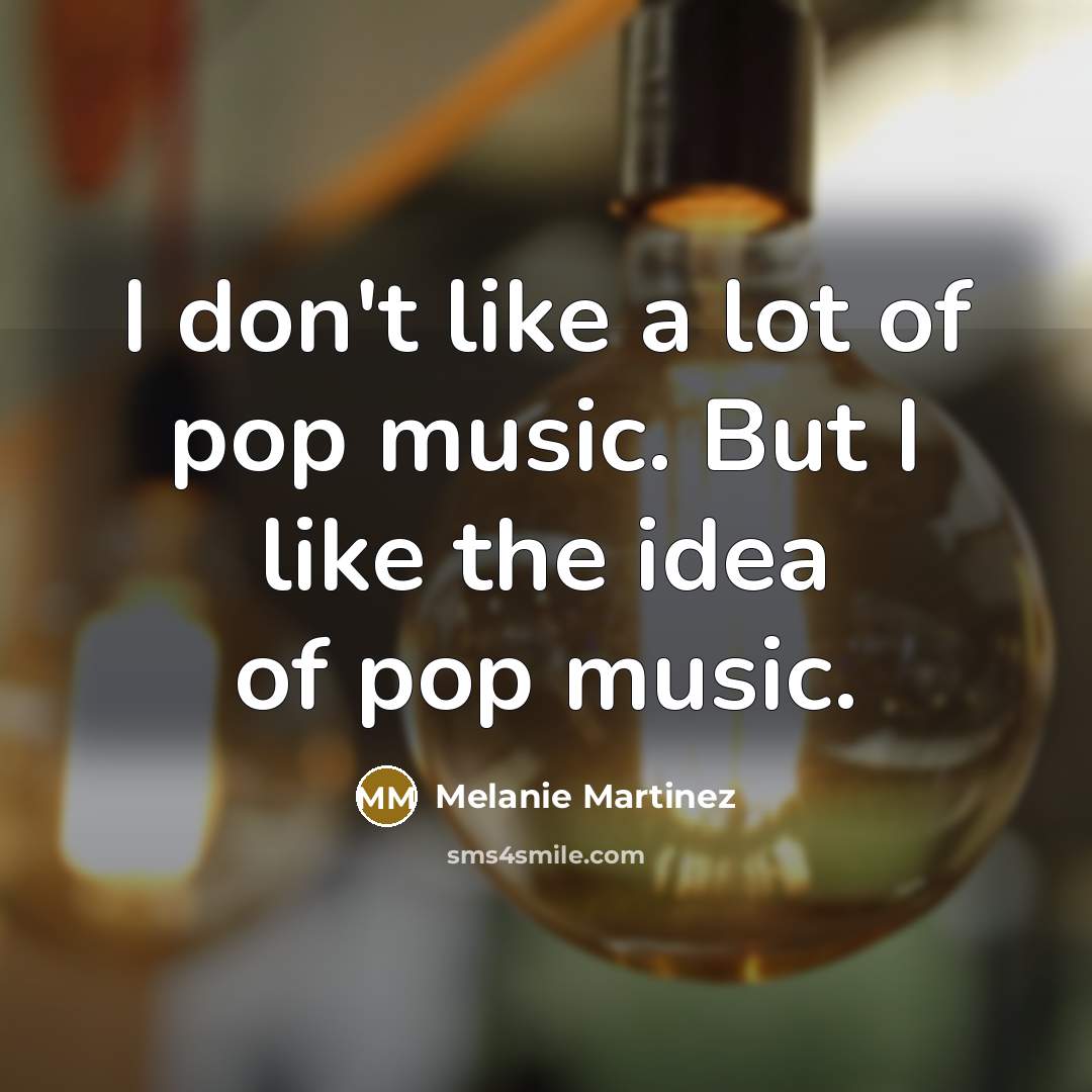 “I don't like a lot of pop music. But I…” quote by Melanie Martinez