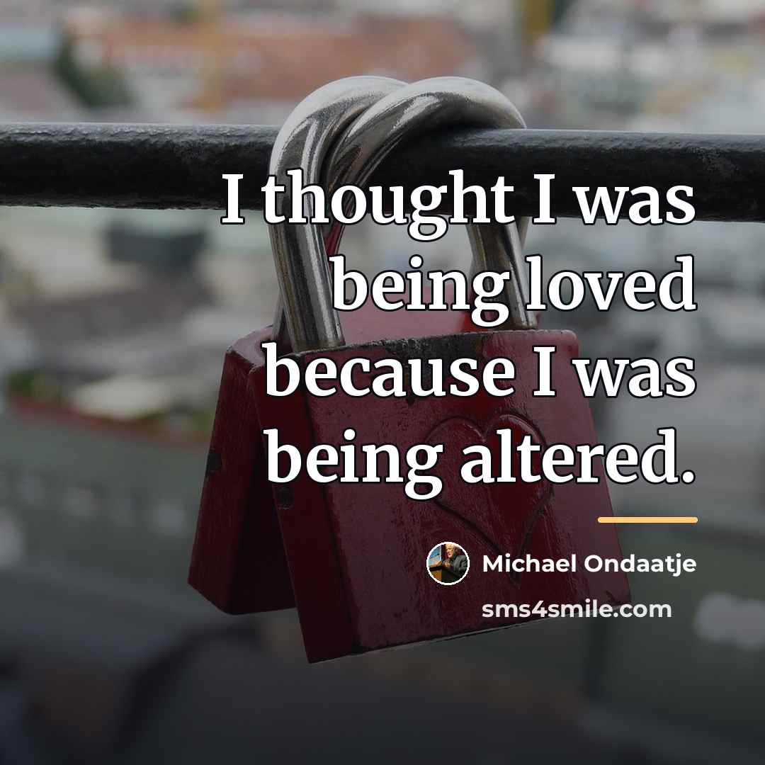 “I thought I was being loved because I was being…” quote by Michael Ondaatje