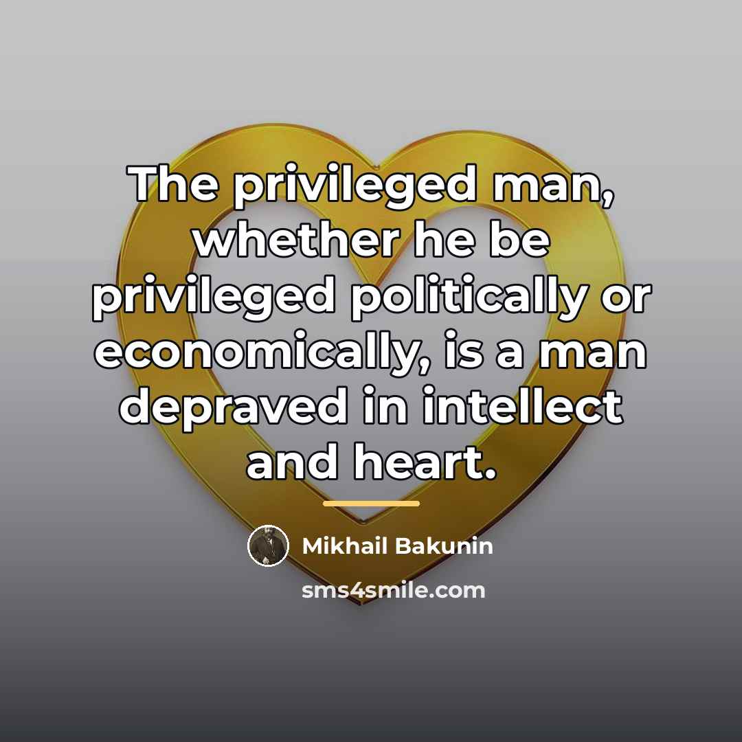 “The privileged man, whether he be privileged politically or economically,…” quote by Mikhail Bakunin