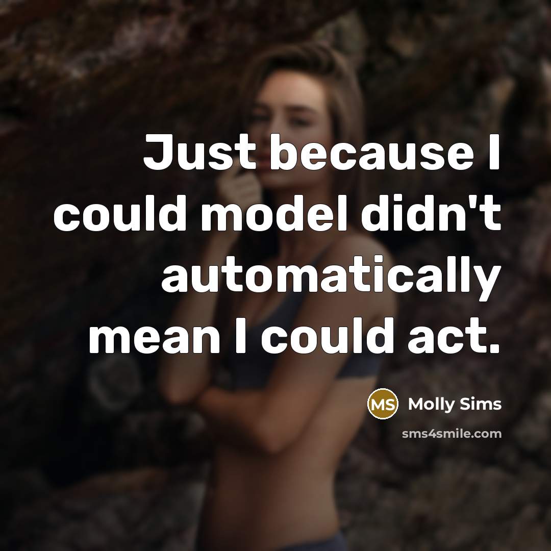 “Just because I could model didn't automatically mean I could…” quote by Molly Sims