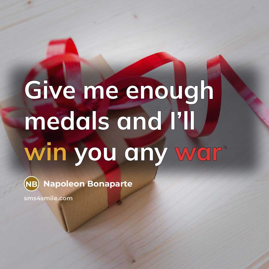 “Give me enough medals and I’ll win you any war…” quote by Napoleon Bonaparte