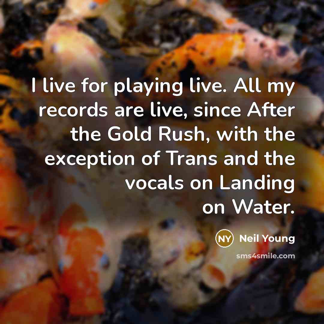 “I live for playing live. All my records are live,…” quote by Neil Young