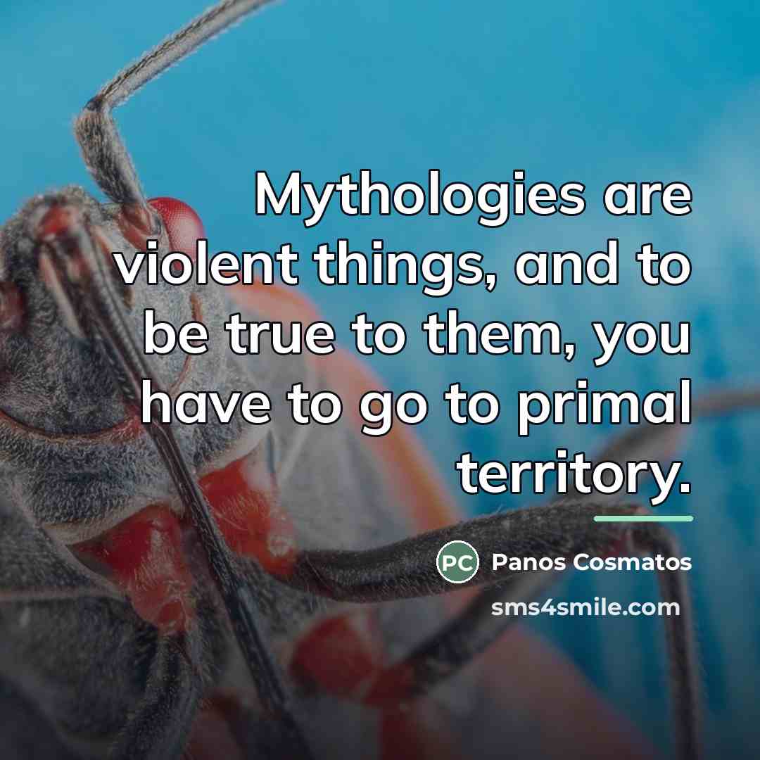 “Mythologies are violent things, and to be true to them,…” quote by Panos Cosmatos
