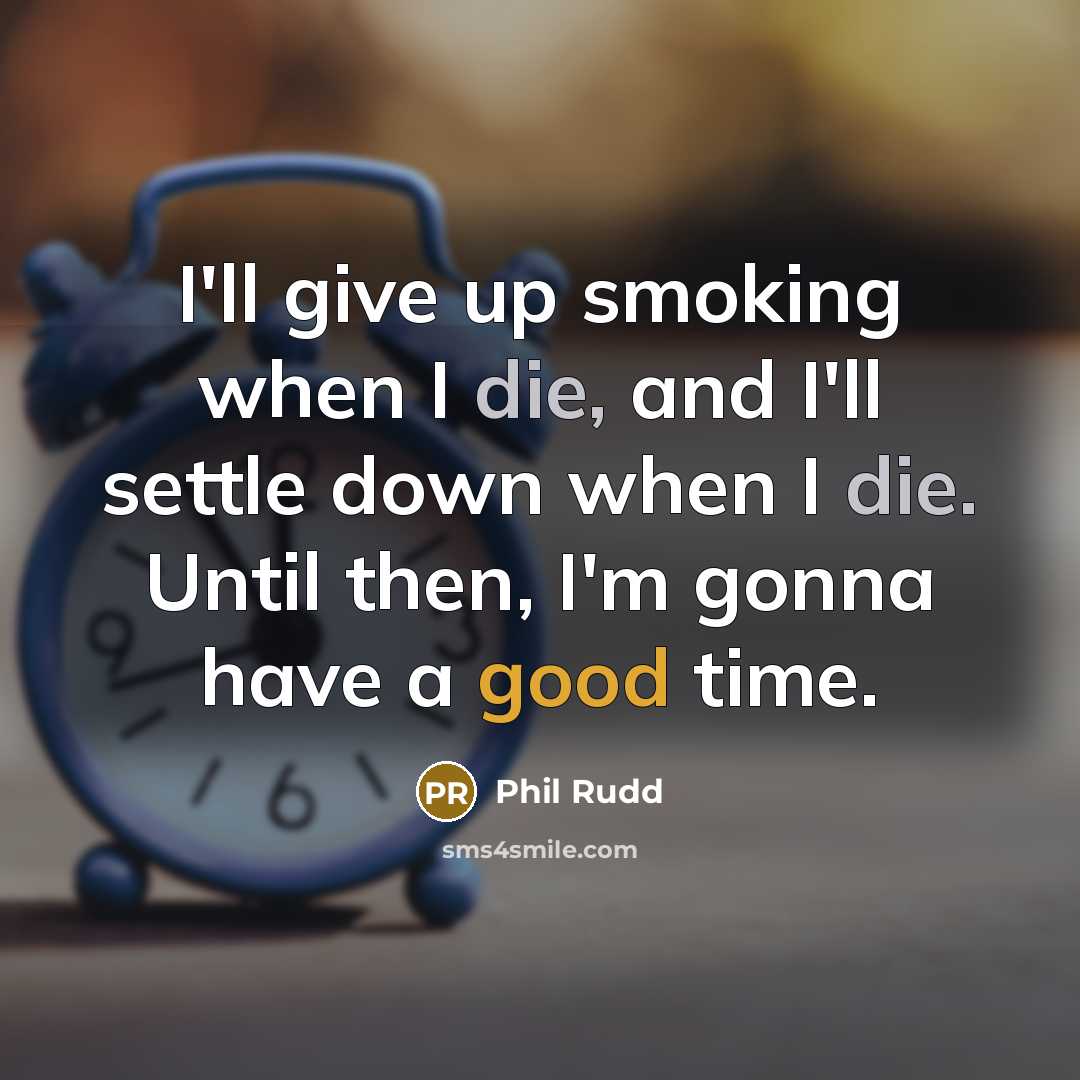 “I'll give up smoking when I die, and I'll settle…” quote by Phil Rudd