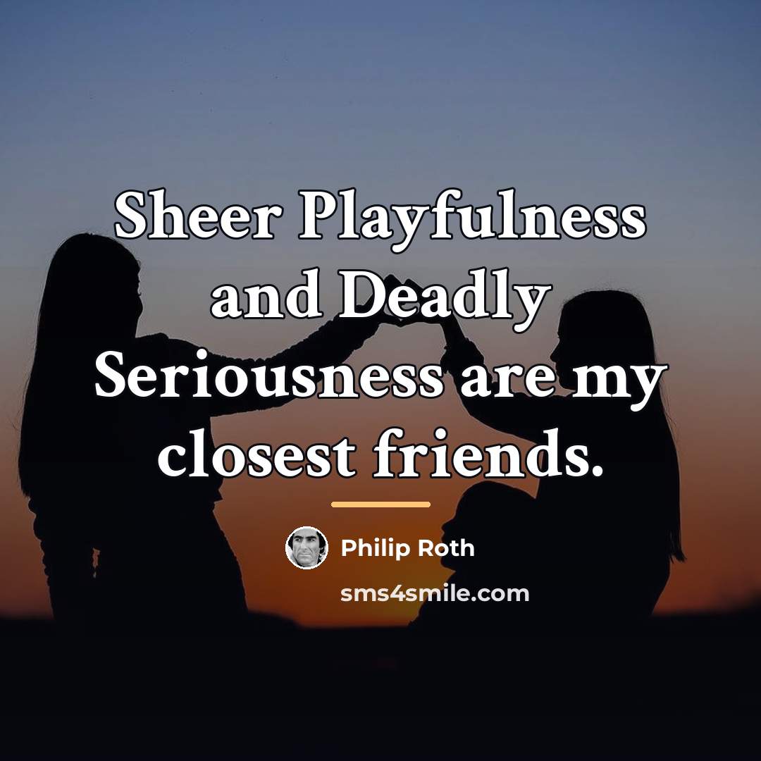 “Sheer Playfulness and Deadly Seriousness are my closest friends.…” quote by Philip Roth