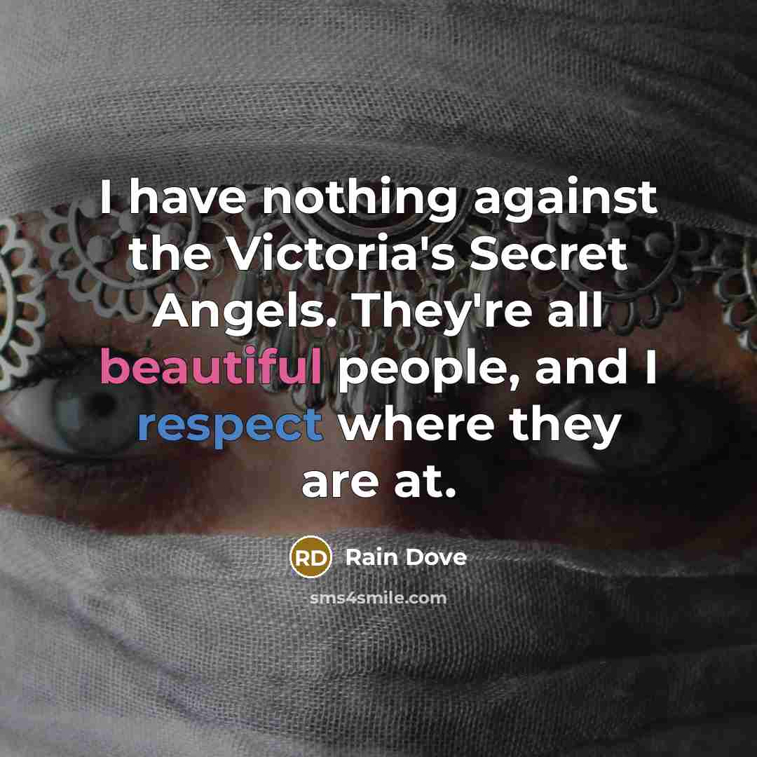 “I have nothing against the Victoria's Secret Angels. They're all beautiful people, and I respect where they are at.” quote by Rain Dove