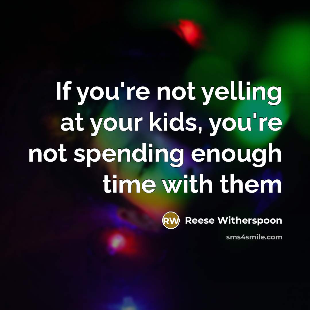 “If you're not yelling at your kids, you're not spending enough time with them” quote by Reese Witherspoon
