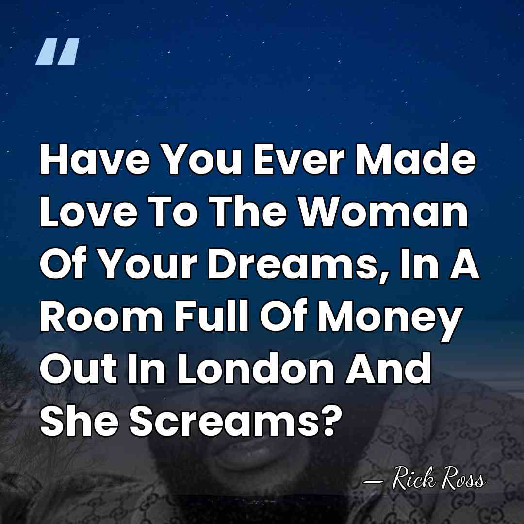 Have You Ever Made Love To The Woman Of Your Dreams, In&hellip; - Rick Ross