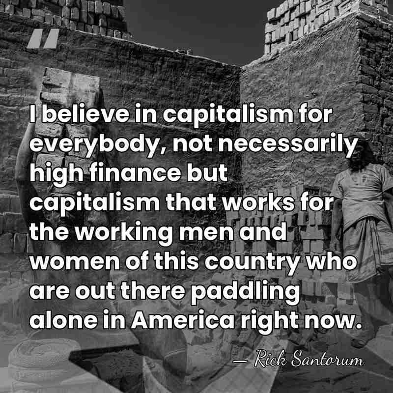 I believe in capitalism for everybody, not necessarily high finance but capitalism&hellip; - Rick Santorum