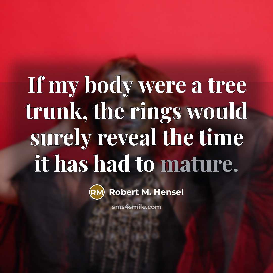 “If my body were a tree trunk, the rings would…” quote by Robert M. Hensel