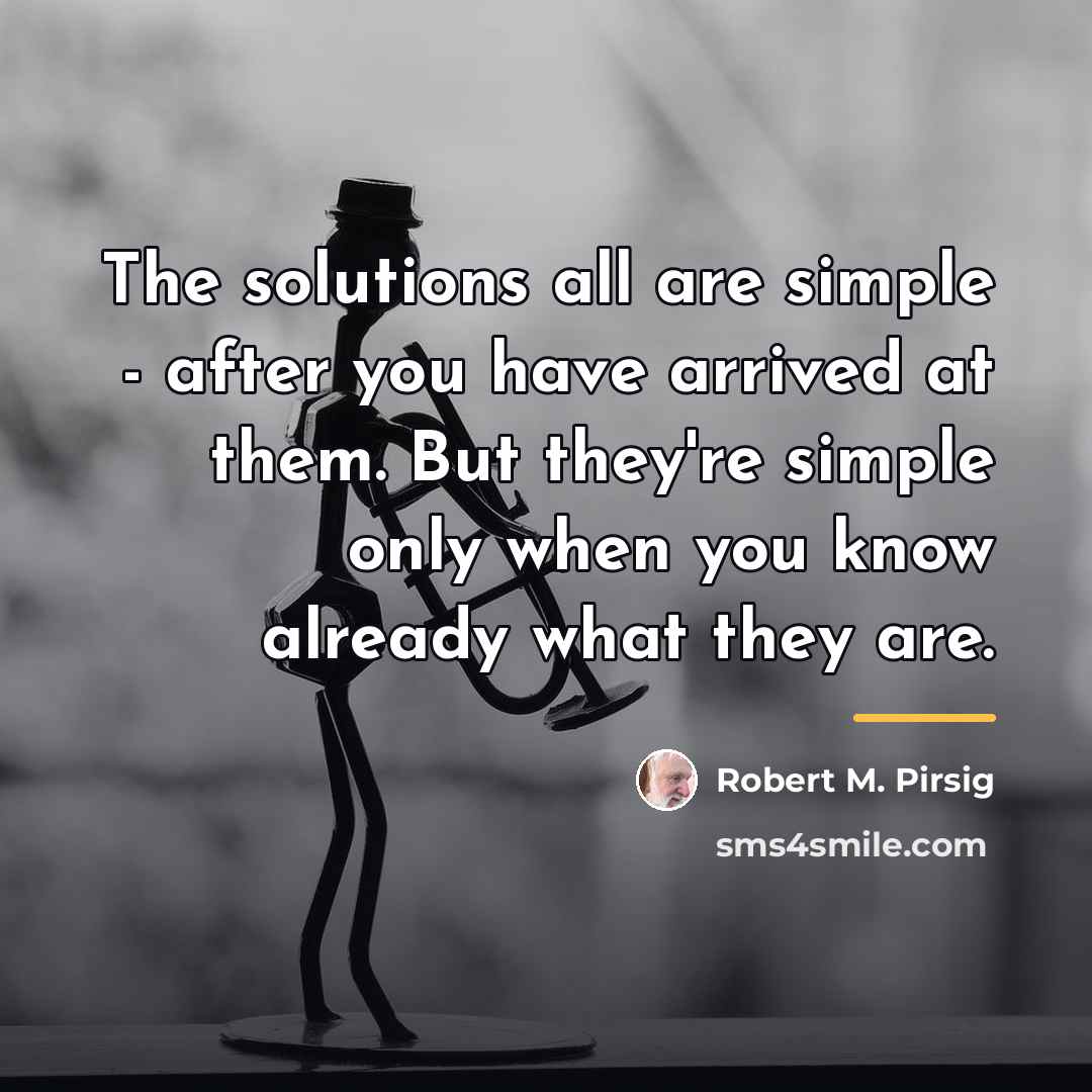 “The solutions all are simple - after you have arrived…” quote by Robert M. Pirsig