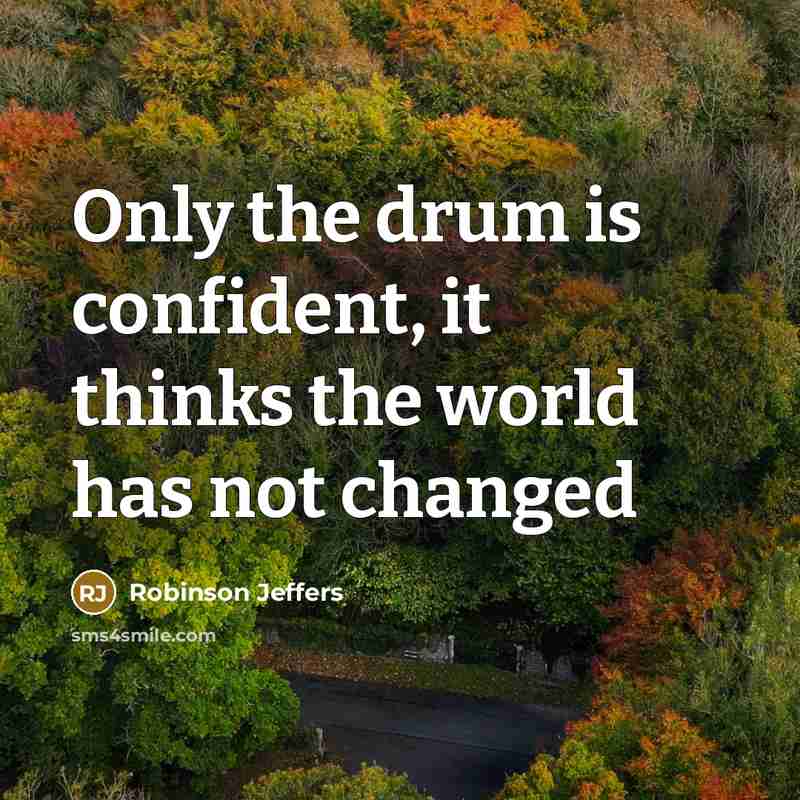 “Only the drum is confident, it thinks the world has…” quote by Robinson Jeffers