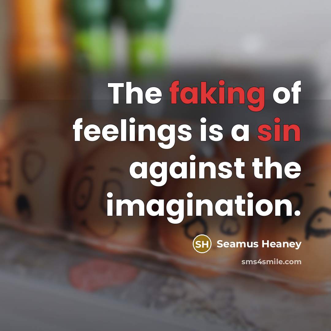 “The faking of feelings is a sin against the imagination.…” quote by Seamus Heaney