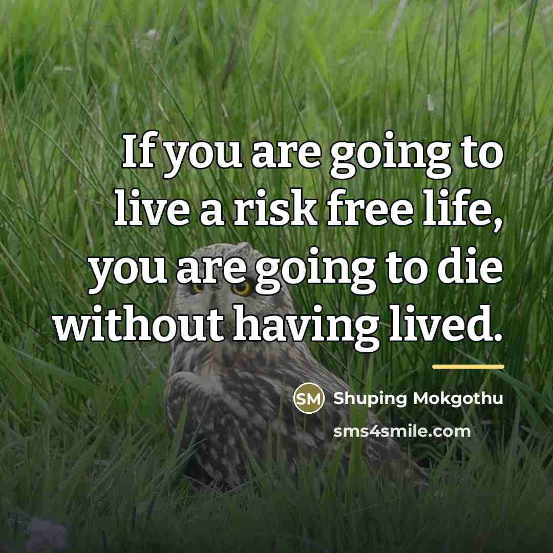 “If you are going to live a risk free life,…” quote by Shuping Mokgothu