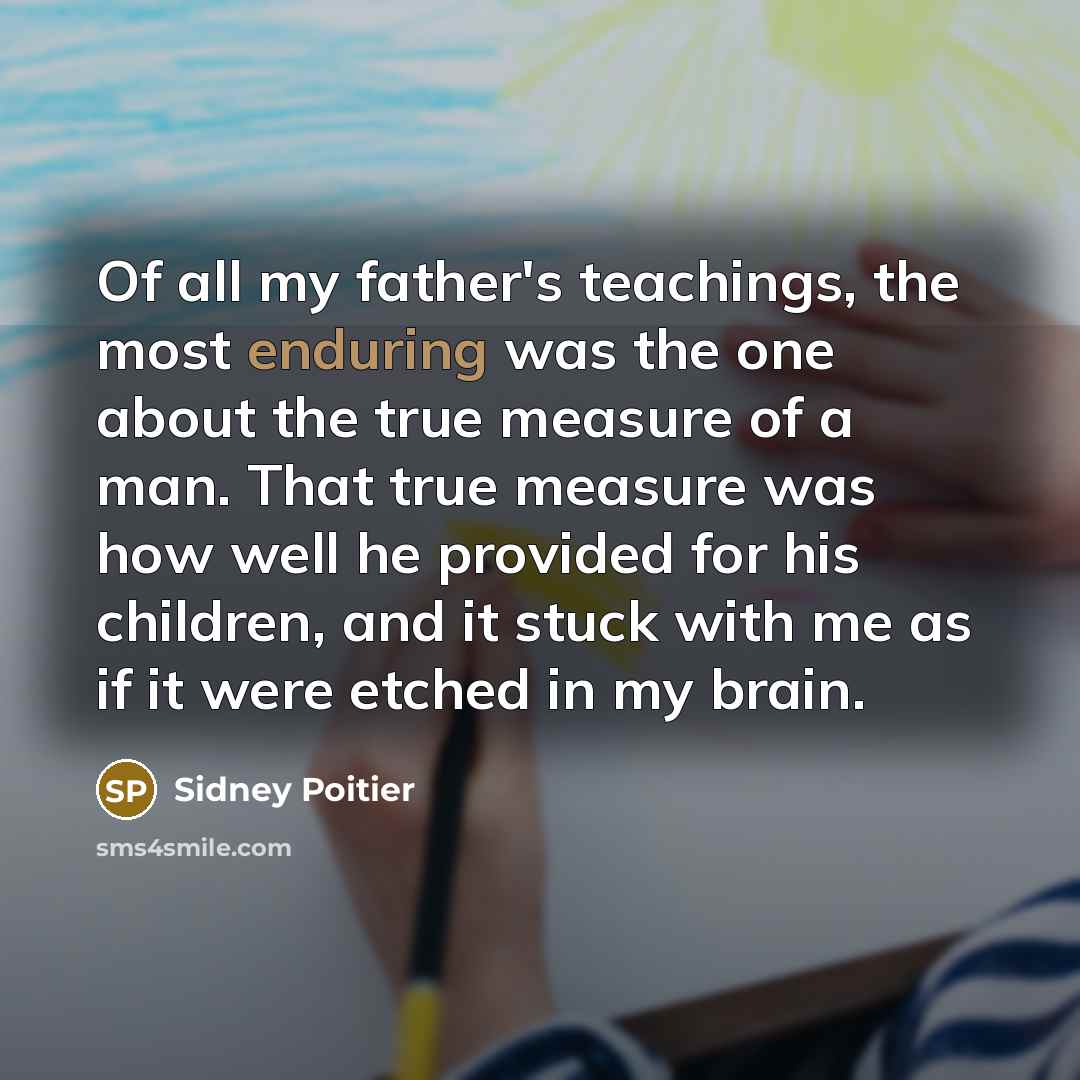 “Of all my father's teachings, the most enduring was the…” quote by Sidney Poitier