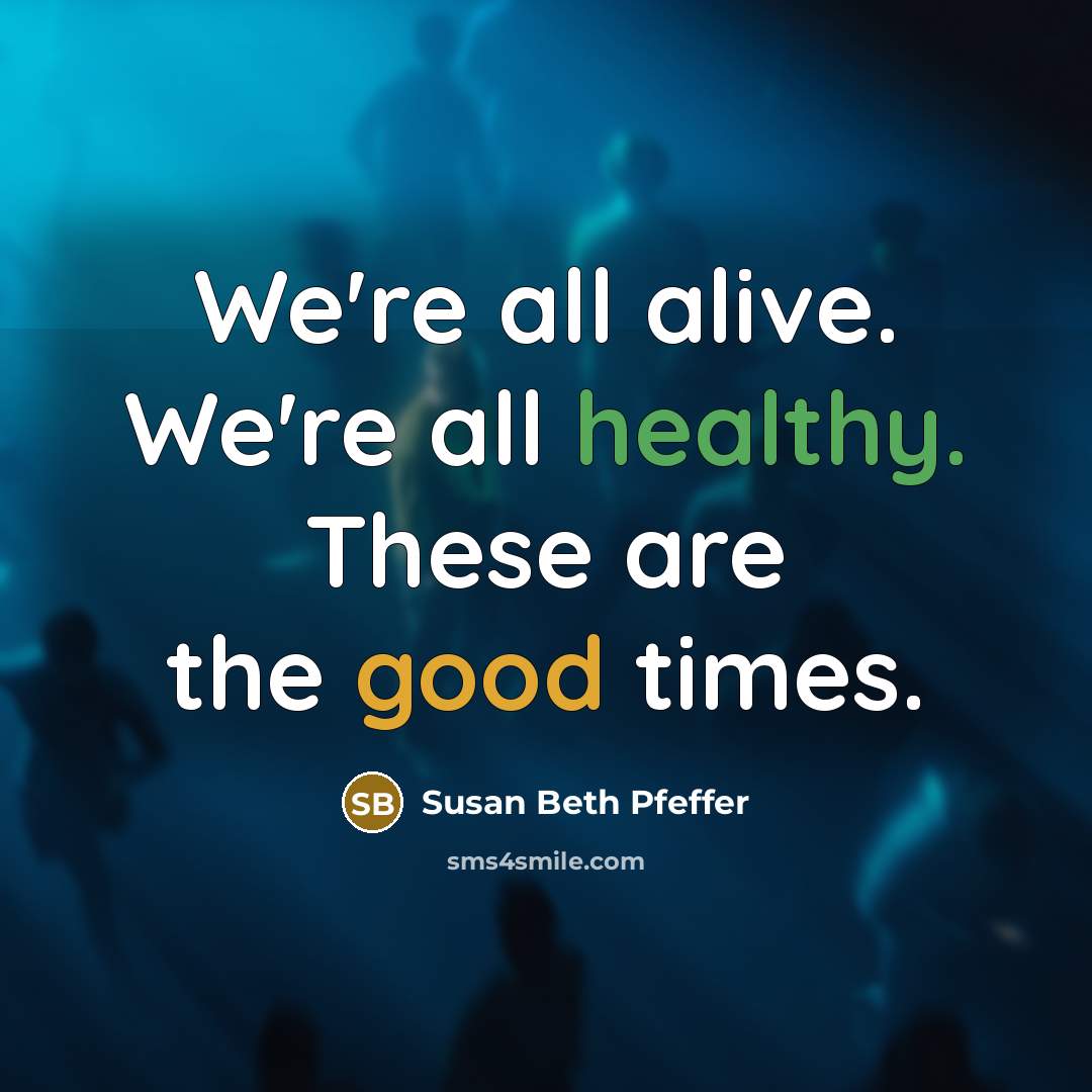 “We're all alive. We're all healthy. These are the good…” quote by Susan Beth Pfeffer