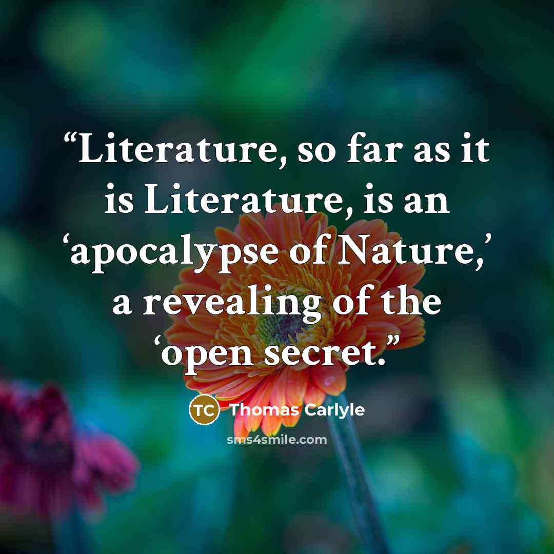 “Literature, so far as it is Literature, is an ‘apocalypse of Nature,’ a revealing of the ‘open secret.” quote by Thomas Carlyle