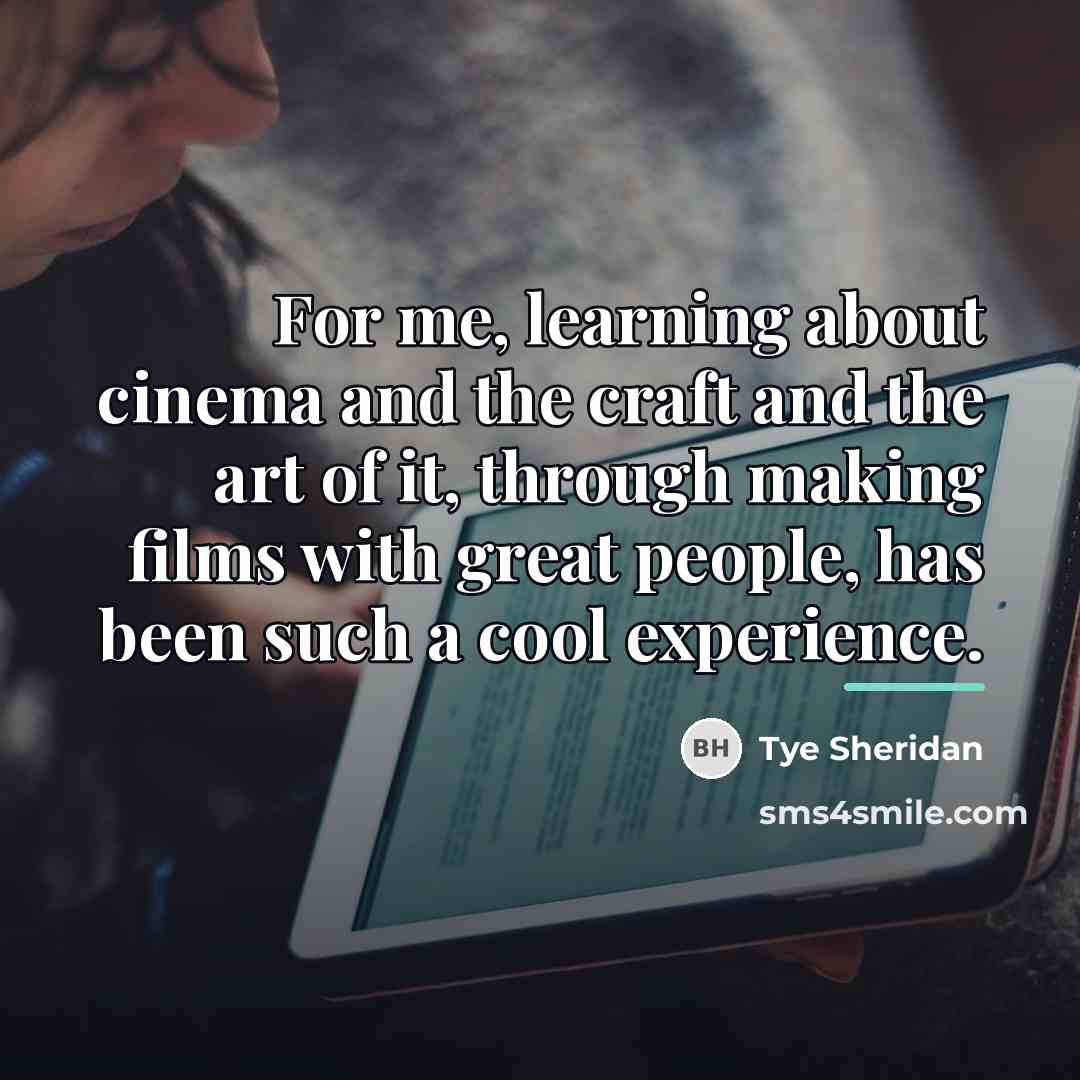 “For me, learning about cinema and the craft and the…” quote by Tye Sheridan