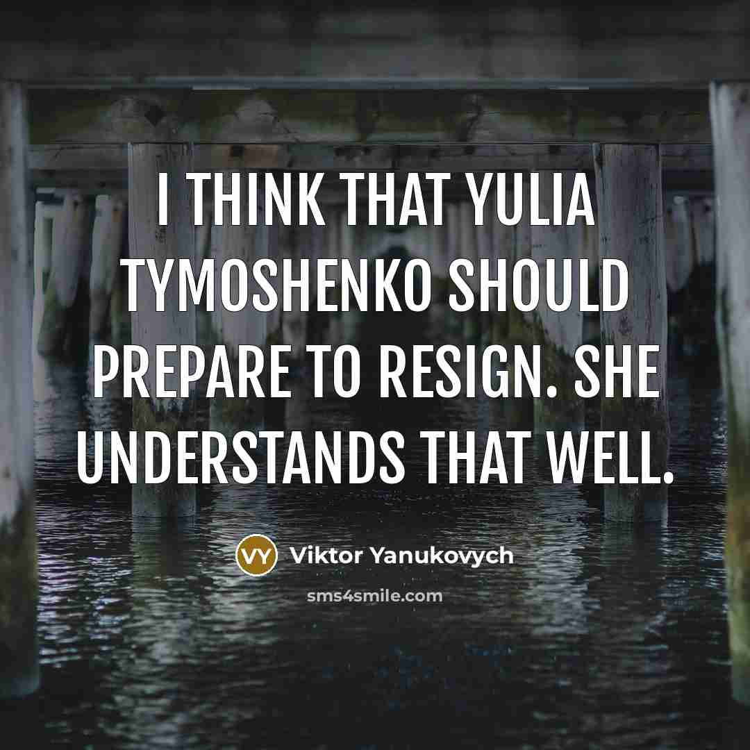 “I think that Yulia Tymoshenko should prepare to resign. She understands that well.” quote by Viktor Yanukovych