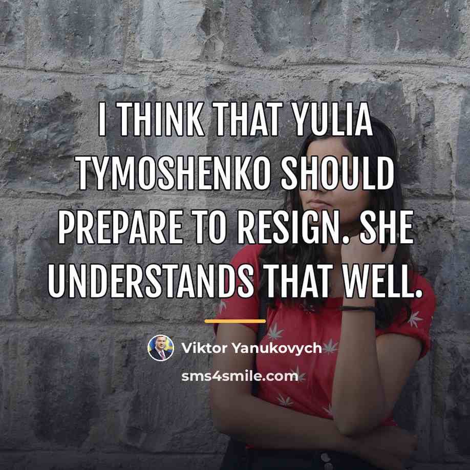 “I think that Yulia Tymoshenko should prepare to resign. She…” quote by Viktor Yanukovych