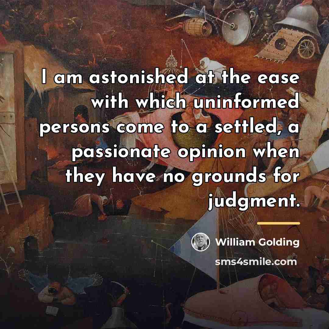 “I am astonished at the ease with which uninformed persons…” quote by William Golding
