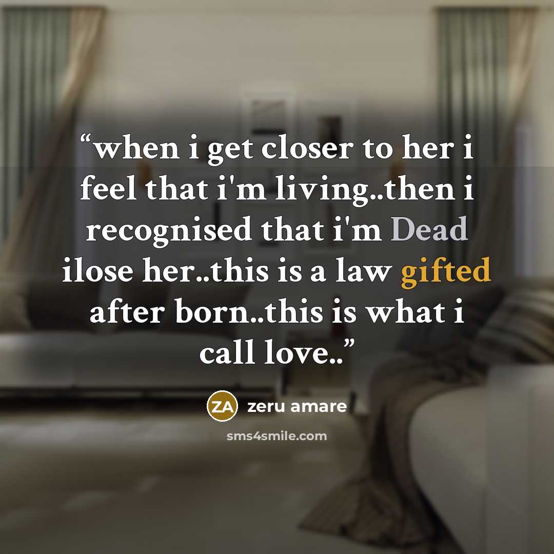 “when i get closer to her i feel that i'm living..then i recognised that i'm Dead ilose her..this is a law gifted after born..this is what i call love..” quote by zeru amare