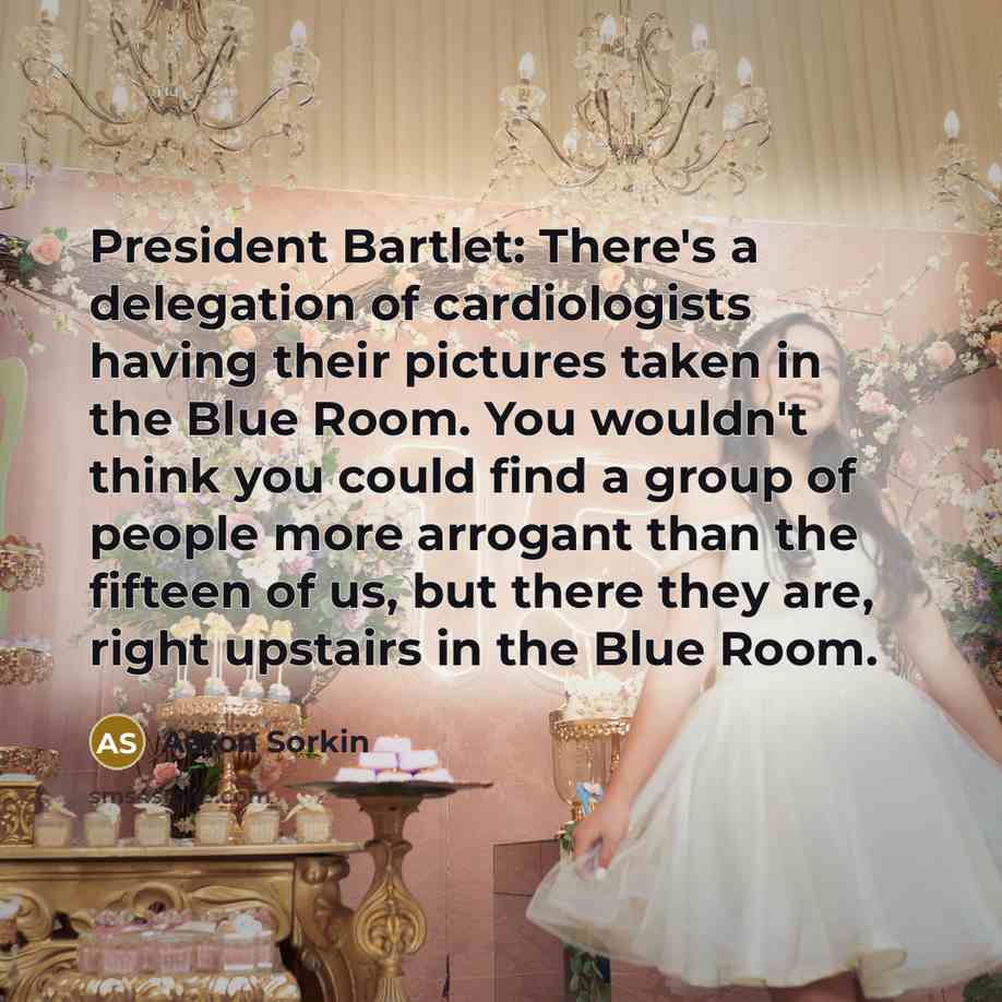 “President Bartlet: There's a delegation of cardiologists having their pictures…” quote by Aaron Sorkin