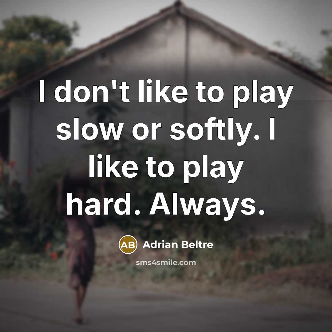 “I don't like to play slow or softly. I like…” quote by Adrian Beltre